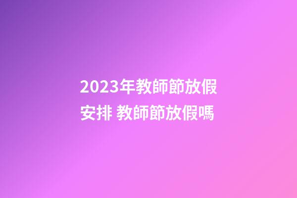2023年教師節放假安排 教師節放假嗎